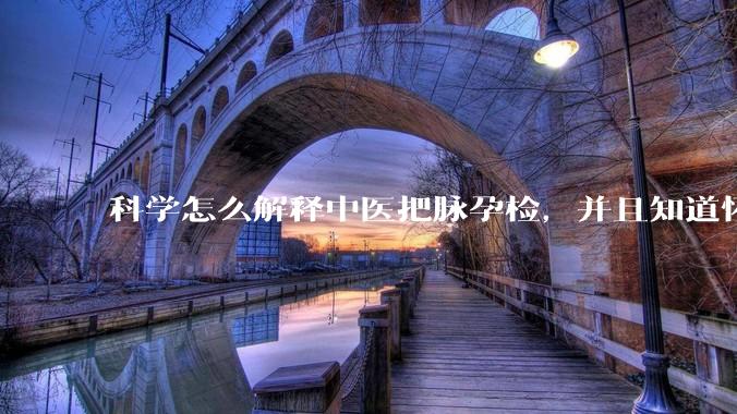 科学怎么解释中医把脉孕检，并且知道怀的男孩女孩？