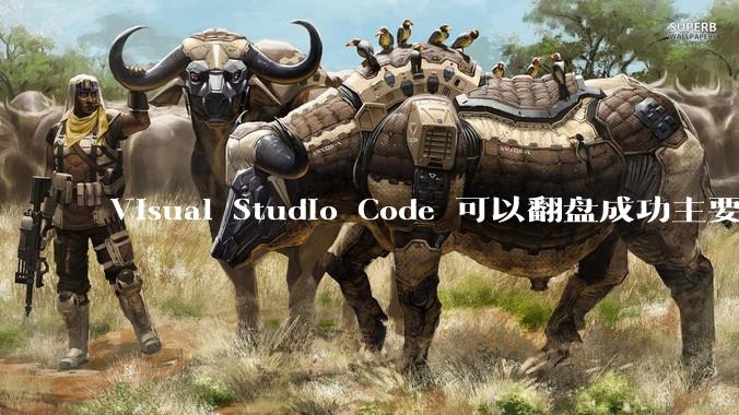 Visual Studio Code 可以翻盘成功主要是因为什么？
